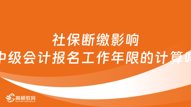 社保斷繳影響中級會計報名工作年限的計算嗎？