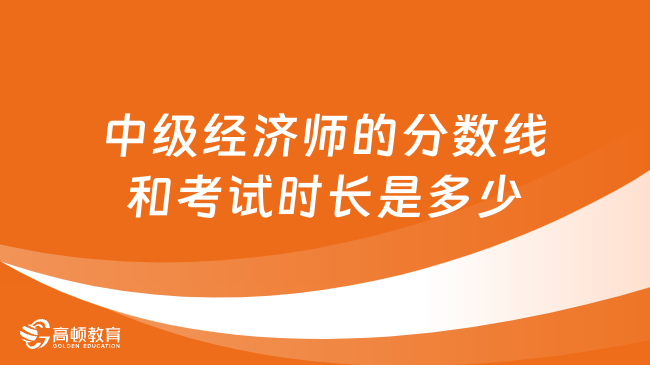 中級經(jīng)濟師的分數(shù)線和考試時長是多少