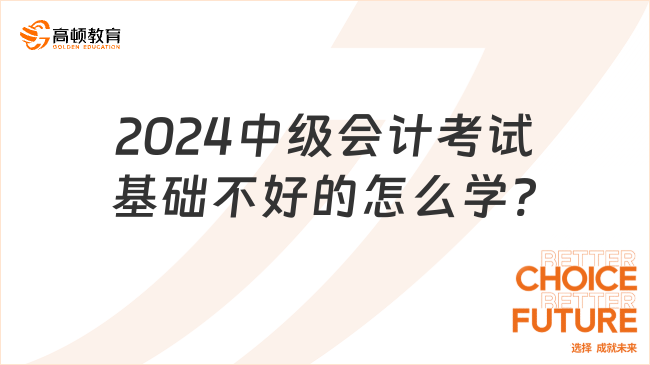 2024中級會計考試基礎不好的怎么學?