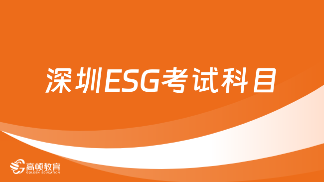 深圳ESG考试科目有哪些？2024年ESG考什么？看了就懂！