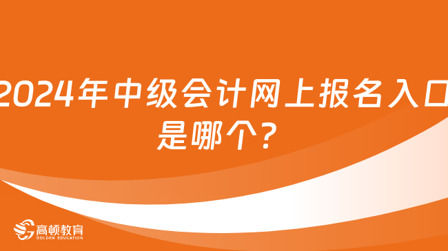 2024年中級會計網(wǎng)上報名入口是哪個？