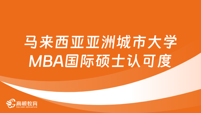 马来西亚亚洲城市大学MBA国际硕士认可度怎么样？详情一览