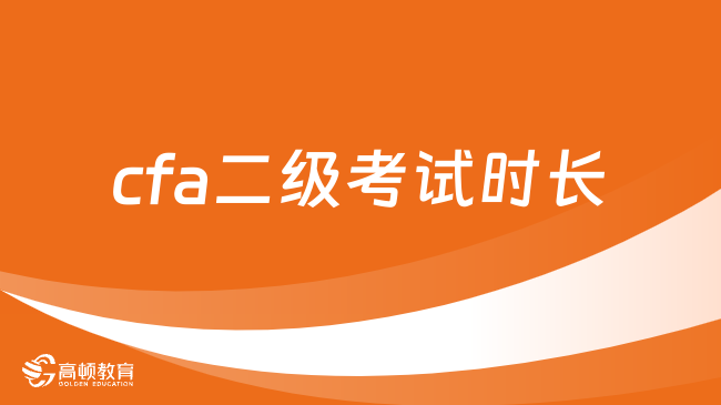 2025年cfa二級(jí)考試時(shí)長(zhǎng)是多長(zhǎng)時(shí)間，這一篇詳細(xì)解答！