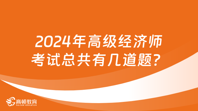 2024年高級經(jīng)濟(jì)師考試總共有幾道題？4道！