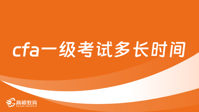 2025年cfa一級考試多長時間？這一篇詳細(xì)解答！