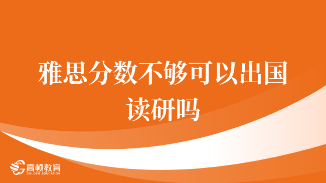 雅思分数不够可以出国读研吗
