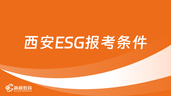 西安ESG报考条件是什么？2024年ESG报名条件有哪些？点击查看！