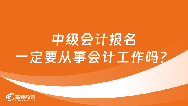 中级会计报名一定要从事会计工作吗？