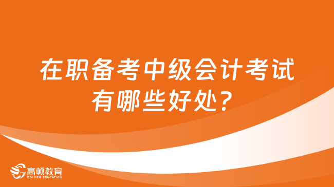 在職備考中級會計考試有哪些好處？