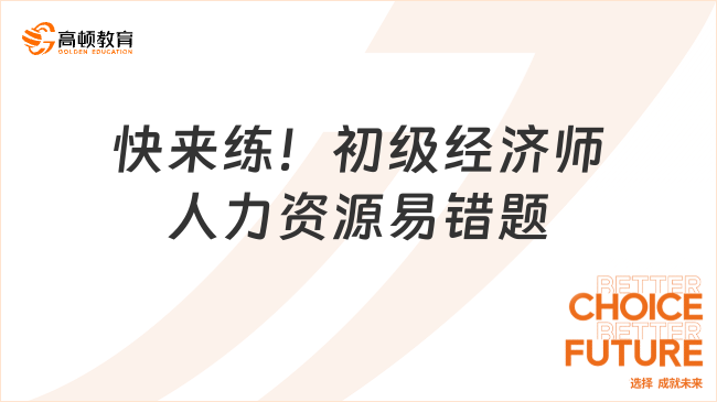 快來練！初級經(jīng)濟(jì)師人力資源易錯題