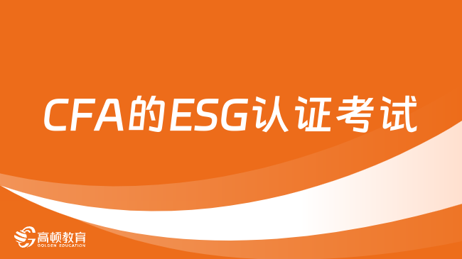 CFA的ESG认证考试怎么报名？2024年CFA-ESG怎么考？一起来看！