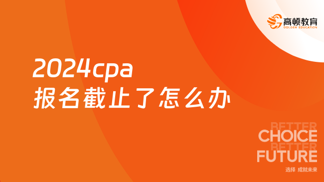 2024cpa報(bào)名截止了怎么辦