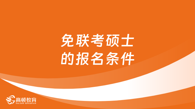 免联考硕士的报名条件有什么？最新报考条件整理！