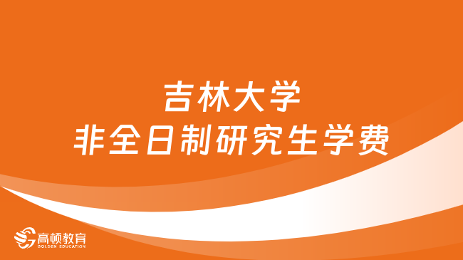 2024年吉林大學(xué)非全日制研究生學(xué)費(fèi)多少錢？詳細(xì)匯總