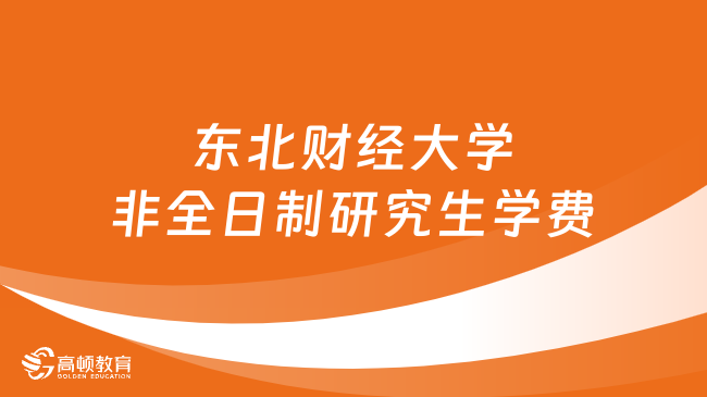 2024年东北财经大学非全日制研究生学费多少钱？详细汇总