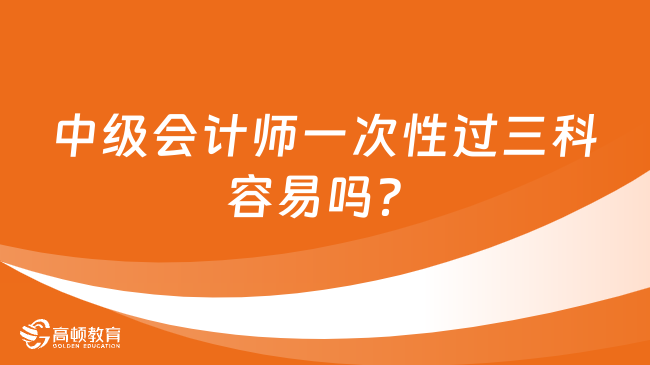 中級會計師一次性過三科容易嗎？