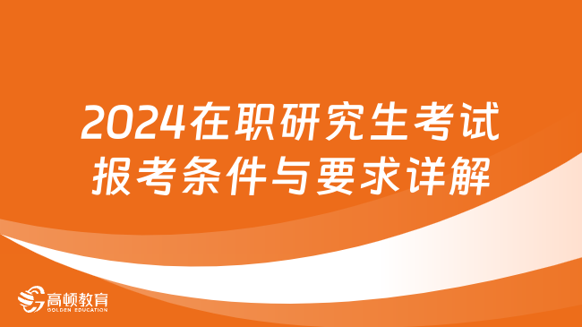 2024在职研究生考试报考条件与要求详解！赶紧来看