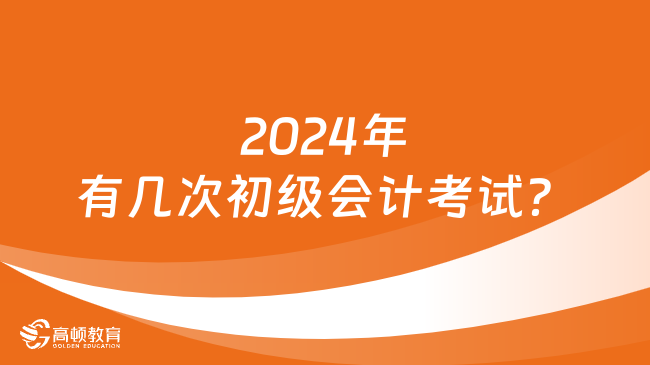 2024年有几次初级会计考试？