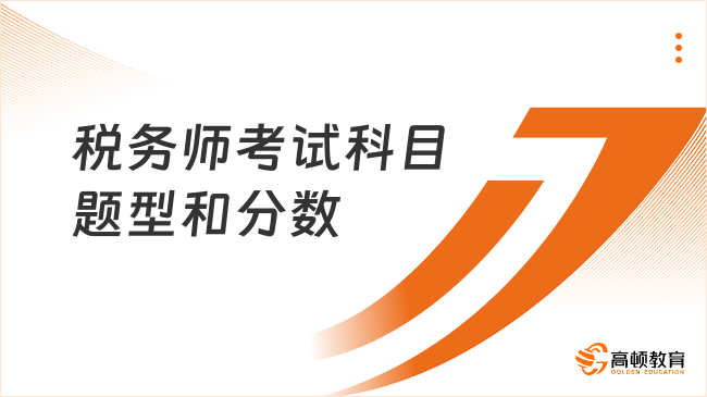 關(guān)于稅務(wù)師考試科目題型和分?jǐn)?shù)-詳細(xì)講解