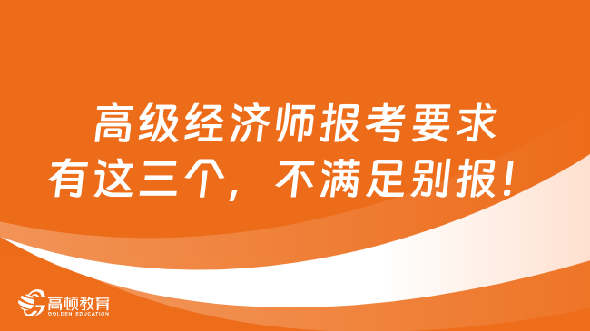 高級經(jīng)濟師報考要求有這三個，不滿足別報！