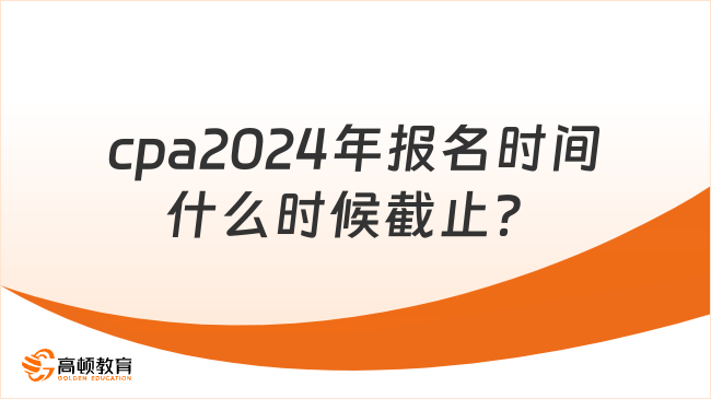 cpa2024年报名时间什么时候截止？