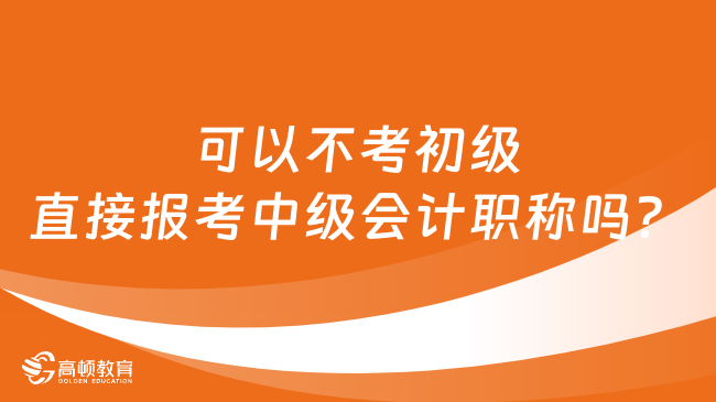 可以不考初級直接報考中級會計職稱嗎？