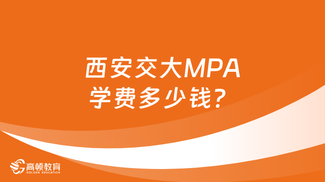 西安交大MPA学费多少钱？点击查看最新版！