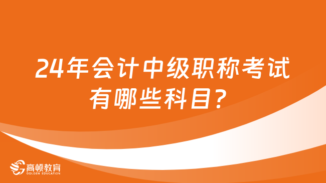 24年會計中級職稱考試有哪些科目？