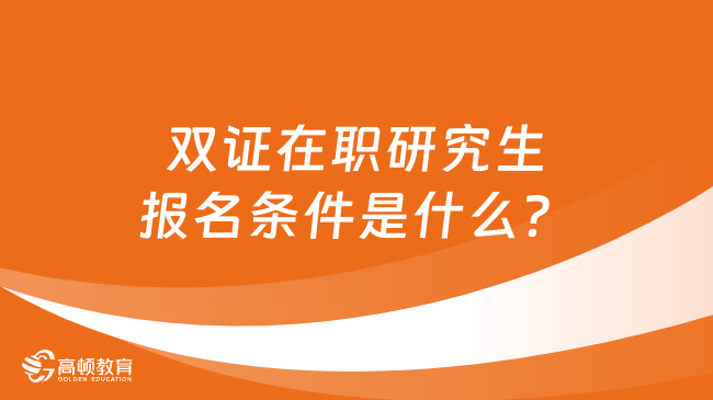 雙證在職研究生報名條件是什么？附報考超全攻略！