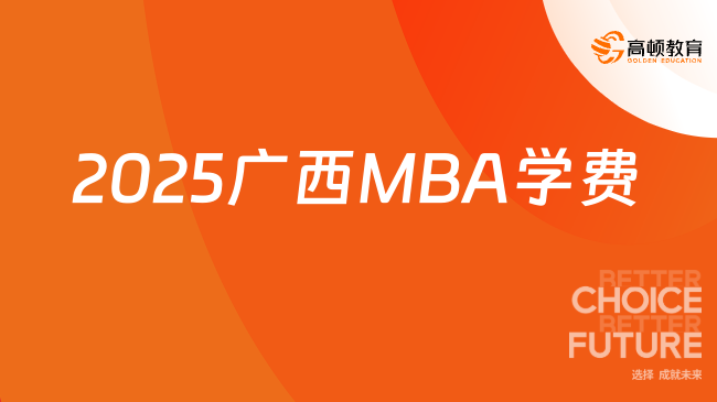 2025广西MBA学费多少钱？一分钟带你读懂！