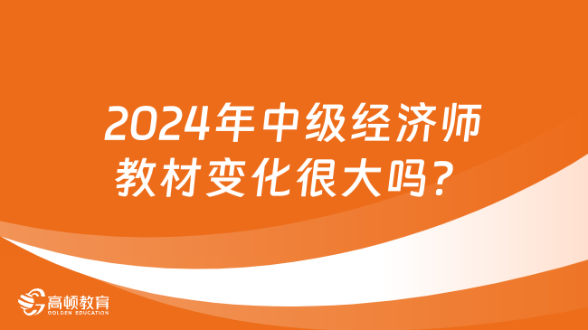 2024年中級經(jīng)濟(jì)師教材變化很大嗎？