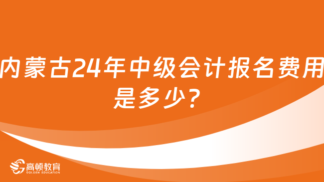 內(nèi)蒙古2024年中級會計報名費用是多少？