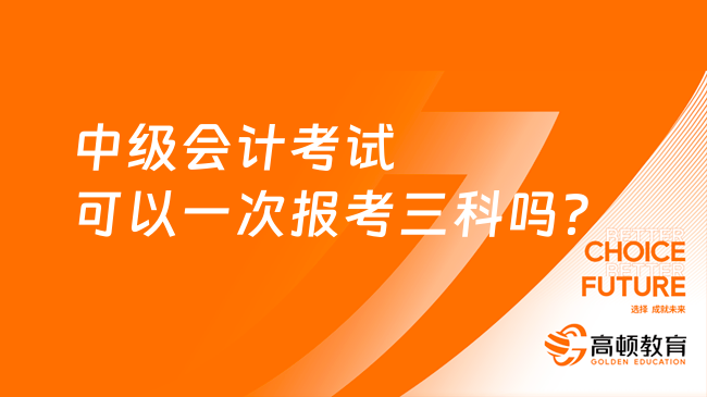 中级会计考试可以一次报考三科吗？