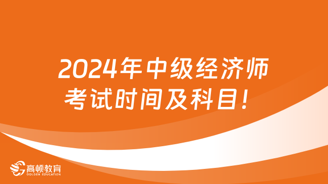 2024年中級(jí)經(jīng)濟(jì)師考試時(shí)間及科目！