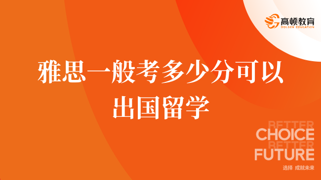 雅思一般考多少分可以出國(guó)留學(xué)？詳細(xì)解析各國(guó)及各專(zhuān)業(yè)要求