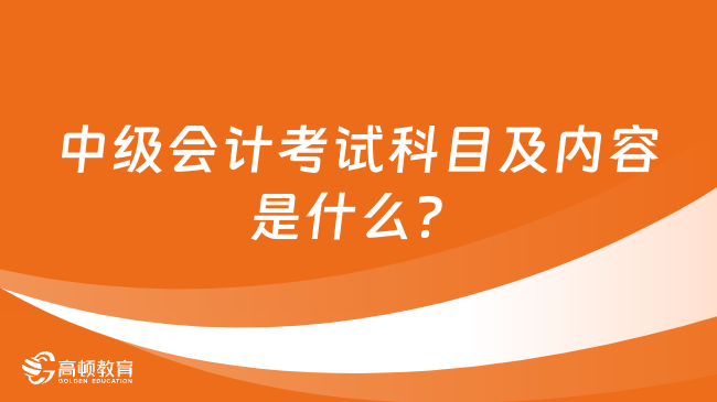 中级会计考试科目及内容是什么？