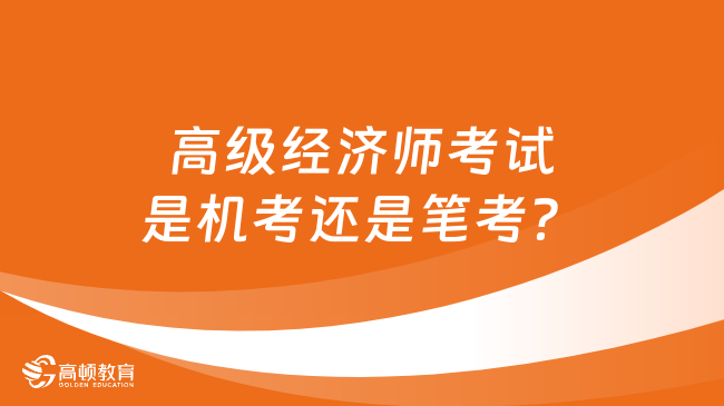 高級經(jīng)濟師考試是機考還是筆考？