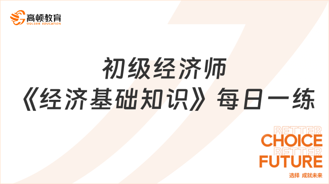 初級經(jīng)濟師《經(jīng)濟基礎(chǔ)知識》每日一練