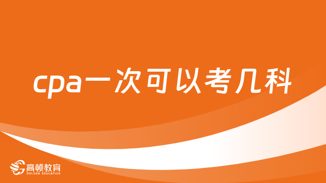 cpa一次可以考幾科？cpa考試科目如何搭配？