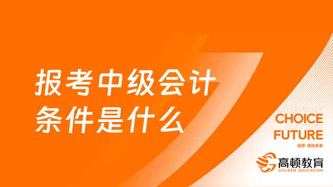 报考中级会计条件是什么？24年考生必看！