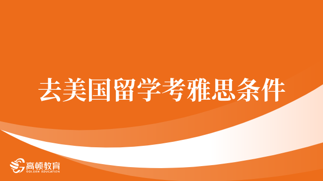 去美国留学考雅思条件，看完你就明白了!