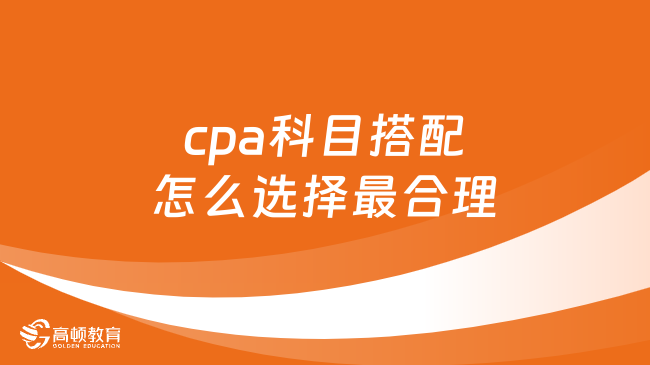 cpa科目搭配怎么选择最合理