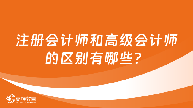 注冊會計師和高級會計師的區(qū)別有哪些？速看