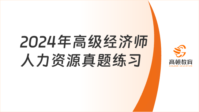 2024年高級經(jīng)濟師人力資源真題練習