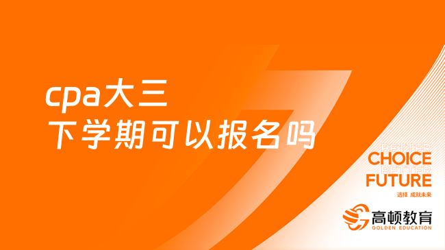 cpa大三下学期可以报名吗？看学历层次，附最新报名要求