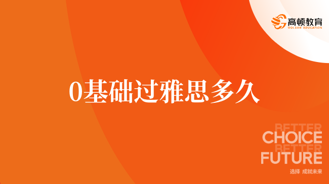 0基礎(chǔ)過雅思需要多久，考生考前必讀！