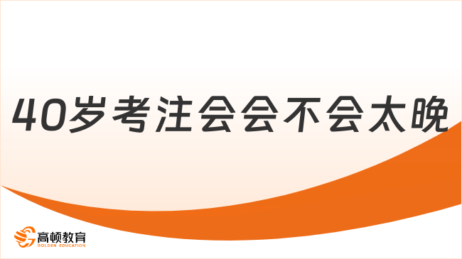 40岁考注会会不会太晚？学习从来不晚！