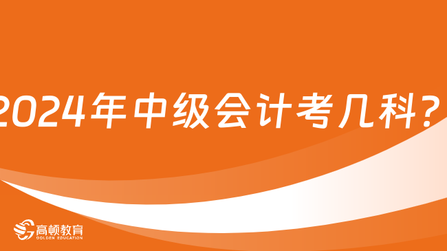 2024年中級(jí)會(huì)計(jì)考幾科？