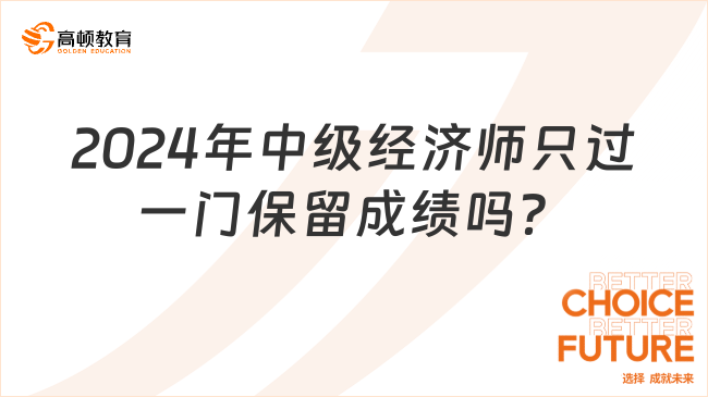 2024年中級(jí)經(jīng)濟(jì)師只過(guò)一門(mén)保留成績(jī)嗎？