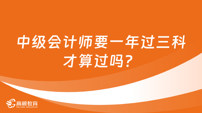 中級會計師要一年過三科才算過嗎？